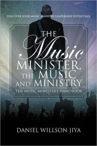 The Music Minister, The Music And Ministry: The Music Minister's Handbook Daniel Willson Jiya Author