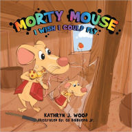 Morty Mouse: I WISH I COULD FLY Kathryn J. Wood Author
