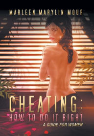 Cheating: How to Do It Right- A Guide for Women Marleen Marylin Mour Author