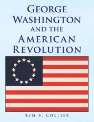 George Washington and the American Revolution Kim S. Collier Author