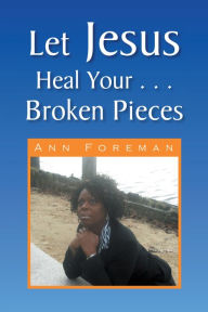 Let Jesus Heal Your ... Broken Pieces - Ann Foreman