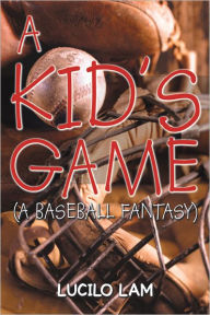 A Kid's Game: (A Baseball Fantasy) Lucilo Lam Author