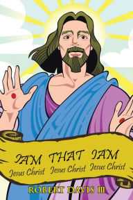 Iam That Iam: JESUS CHRIST JESUS CHRIST JESUS CHRIST JESUS CHRIST (PagePerfect NOOK Book) - Robert Davis III