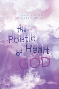 The Poetic Heart of God: Volume 2 Sophia Nicole Barrett-Benton Author