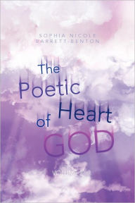The Poetic Heart of God: Volume 2 Sophia Nicole Barrett-Benton Author