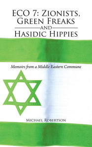 Eco 7: Zionists, Green Freaks and Hasidic Hippies: Memoirs from a Middle Eastern Commune Michael Robertson Author