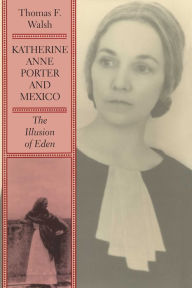 Katherine Anne Porter and Mexico: The Illusion of Eden Thomas F. Walsh Author