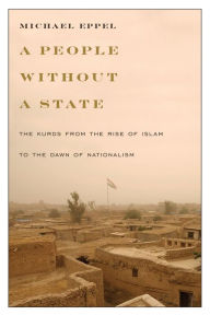 A People Without a State: The Kurds from the Rise of Islam to the Dawn of Nationalism - Michael Eppel