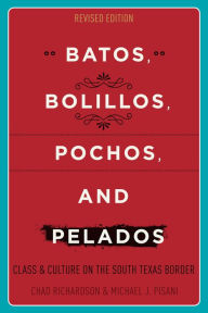 Batos, Bolillos, Pochos, and Pelados: Class and Culture on the South Texas Border Chad Richardson Author