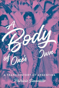 A Body of One's Own: A Trans History of Argentina Patricio Simonetto Author