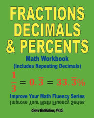Fractions, Decimals, & Percents Math Workbook (Includes Repeating Decimals): Improve Your Math Fluency Series Chris McMullen Author