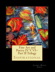 Fine Art and Poetry IV V VI~ Part II Trilogy: Inspirational Laurel Marie Sobol Author