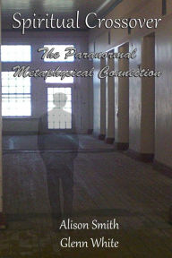 Spiritual Crossover: The Paranormal Metaphysical Connection Alison Smith Author