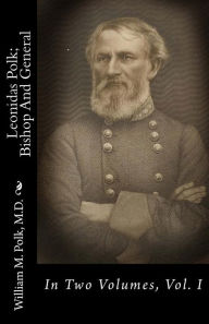 Leonidas Polk; Bishop And General: In Two Volumes, Vol. I - William M. Polk M.D.