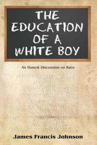 The Education of a White Boy: How an Ignorant, Racist White Boy Learned How to Read and Write by Studying African-American History and Literature Jame