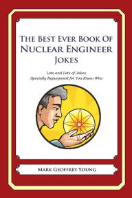 The Best Ever Book of Nuclear Engineer Jokes: Lots and Lots of Jokes Specially Repurposed for You-Know-Who Mark Geoffrey Young Author
