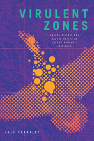 Virulent Zones: Animal Disease and Global Health at China's Pandemic Epicenter Lyle Fearnley Author