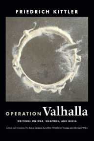 Operation Valhalla: Writings on War, Weapons, and Media Friedrich Kittler Author