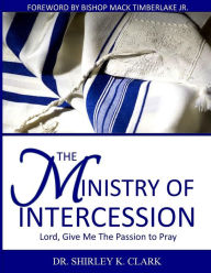 The Ministry of Intercession: Lord, Give Me the Passion to Pray - Shirley Clark