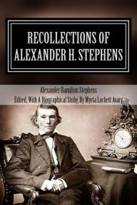 Recollections of Alexander H. Stephens: His Diary Kept When a Prisoner at Fort Warren, Boston Harbor, 1865; Giving Incidents and Reflections of His Prison Life and Some Letters and Reminiscences - Alexander Stephens