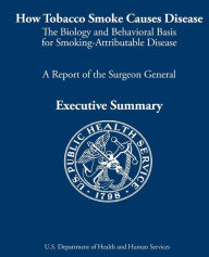 How Tobacco Smoke Causes Disease: The Biology and Behavioral Basis for Smoking-Attributable Disease: A Report of the Surgeon General Centers for Disea
