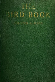 The Bird Book: Illustrating in Natural Colors More Than Seven Hundred North American Birds, Also Several Hundred Photographs of Their Nests and Eggs - Chester Reed