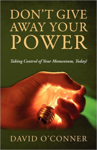 Don't Give Away Your Power: Taking Control of Your Momentum, Today! David O'Conner Author