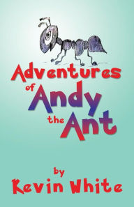Adventures of Andy the Ant Kevin White Author