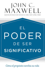 El poder de ser significativo: CÃmo el propÃsito cambia su vida John C. Maxwell Author