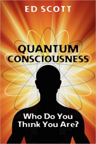 Quantum Consciousness: Who do you think you are?: Who do you think you are? - Mr. Edward D. Scott