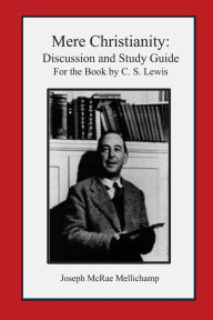 Mere Christianity: Discussion and Study Guide for the Book by C. S. Lewis Joseph McRae Mellichamp Author