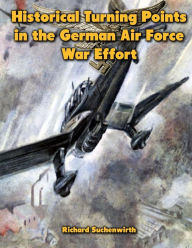 Historical Turning Points in the German Air Force War Effort: USAF Historical Studies No. 189 Richard Suchenwirth Author