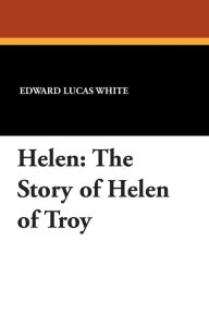 Helen: The Story of Helen of Troy - Edward Lucas White
