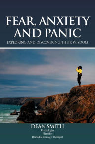 Fear, Anxiety and Panic: Exploring & Discovering Their Wisdom - Dean Smith