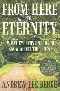 From Here to Eternity: What Everyone Needs to Know About the Qur'An Andrew Lee Berge Author