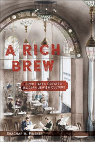 A Rich Brew: How CafÃ©s Created Modern Jewish Culture Shachar M. Pinsker Author