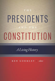 The Presidents and the Constitution: A Living History Ken Gormley Author
