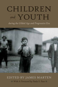 Children and Youth During the Gilded Age and Progressive Era James Marten Author
