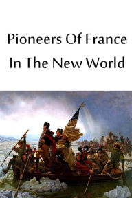 Pioneers Of France In The New World Francis Parkman Author