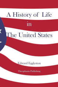 A History of Life in The United States Edward Eggleston Author