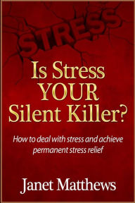 Is Stress Your Silent Killer?: How to deal with stress and achieve permanent stress relief Janet Matthews Author