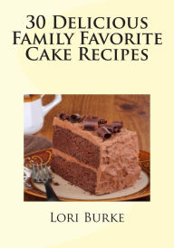 30 Delicious Family Favorite Cake Recipes Lori Burke Author