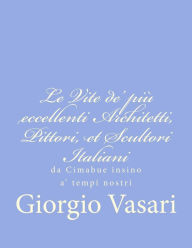 Le Vite de' pi eccellenti Architetti, Pittori, et Scultori Italiani: da Cimabue insino a' tempi nostri (Italian Edition)