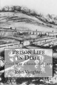 Prison Life in Dixie: Civil War Classic Library John Vaughter Author