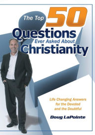 The Top 50 Questions Ever Asked About Christianity: Life Changing Answers for the Devoted and the Doubtful Doug LaPointe Author
