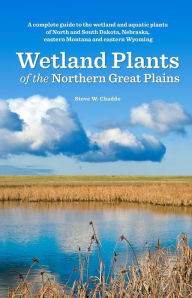 Wetland Plants of the Northern Great Plains: A complete guide to the wetland and aquatic plants of North and South Dakota, Nebraska, eastern Montana a