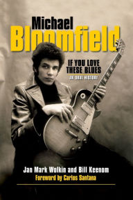 Michael Bloomfield: If You Love These Blues: An Oral History Jan Mark Wolkin Author