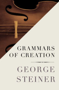 Grammars of Creation - George Steiner