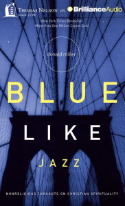 Blue Like Jazz: Nonreligious Thoughts on Christian Spirituality Donald Miller Author