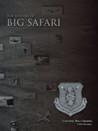 The History of Big Safari Colonel Bill Grimes, USAF Retired Author
